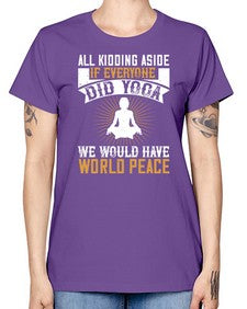all kidding aside if everyone did yoga we would have world peace  105# - yoga -  Missy T-Shirt