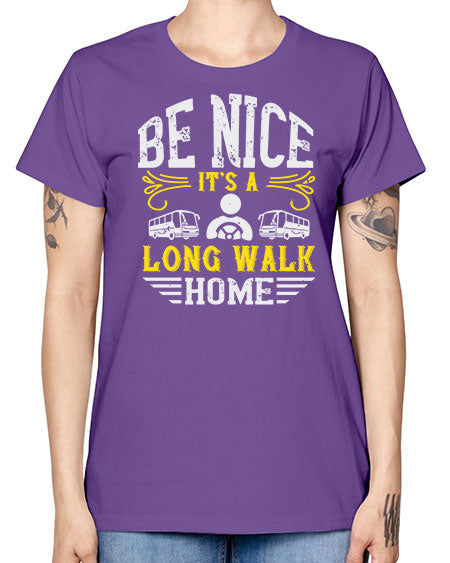 be nice its a long walk home Style 594# - Bus Driver -  Missy T-Shirt