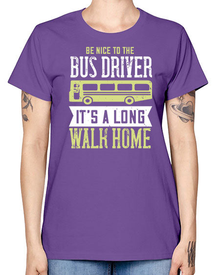 be nice to the bus driver its a long walk home Style 597# - Bus Driver -  Missy T-Shirt