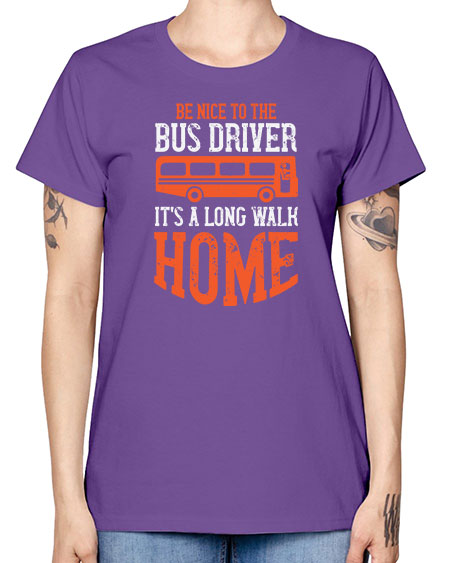 be nice to the bus driver its a long walk homeee Style 599# - Bus Driver -  Missy T-Shirt