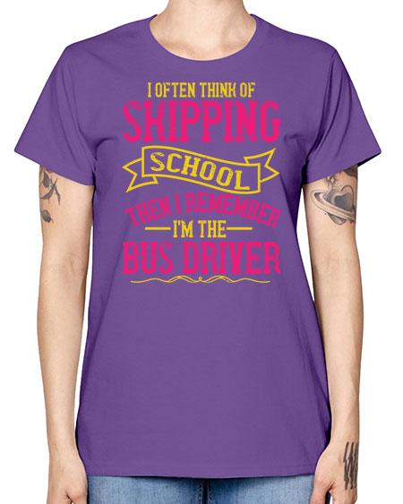 i often skipping school then i remember im the bus driver Style 916# - Bus Driver -  Missy T-Shirt