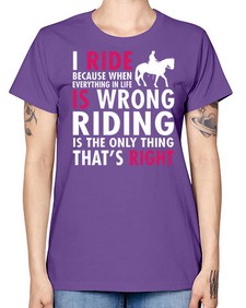 i ride because when everything in life is wrong riding is the only thinkg thats right - horse -  Missy T-Shirt