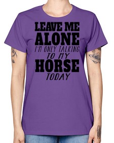 leave me alone im only talking to my horse - horse -  Missy T-Shirt