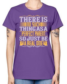 there is no such thing as a perfect parent so just be a real one 607# - parents day -  Missy T-Shirt