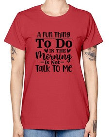 A Fun Thing To Do In The Morning Is Not Talk To Me 180# - funny -  Missy T-Shirt