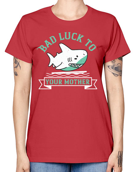 Bad luck to your mother Style 94# - shark-fish -  Missy T-Shirt