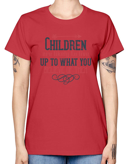 Children are likely to live up to what you believe of them Style 54# - kids -  Missy T-Shirt