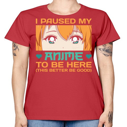 I paused my anime to be here this better be good235# - anime -  Missy T-Shirt