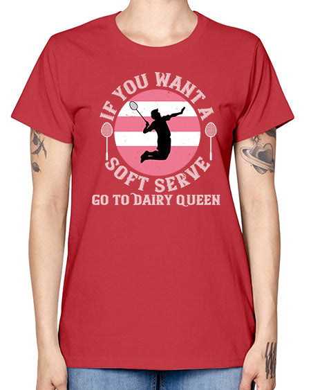 If you want a soft serve go to dairy queen 2064# - badminton -  Missy T-Shirt
