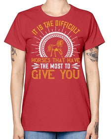 It is the difficult horses that have the most to give you Style 35# - horse -  Missy T-Shirt