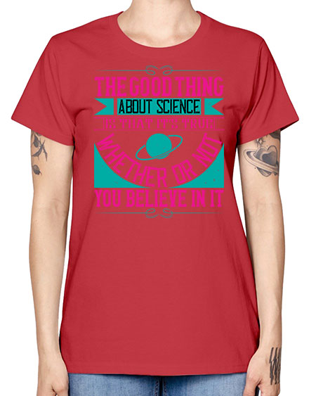 The good thing about science is that its true whether or not you believe in it 306# - general science -  Missy T-Shirt