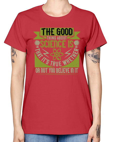 The good thing about science is that its true whether or not you believe in it 307# - general science -  Missy T-Shirt