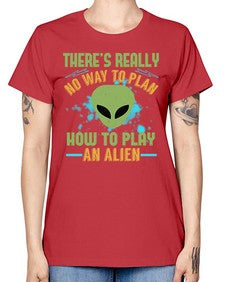 Theres really no way to plan how to play an alien 41# - ufo -  Missy T-Shirt
