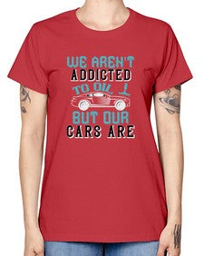 We arent addicted to oil but our cars are 90# - car -  Missy T-Shirt