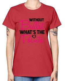 Without ballet whats the pointe 218# - ballet -  Missy T-Shirt