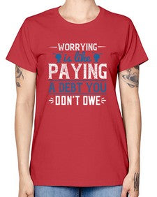 Worrying is like paying a debt you dont owe 110# - funny -  Missy T-Shirt