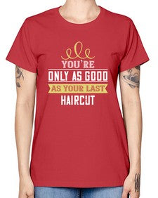 Youre only as good as your last haircut 112# - funny -  Missy T-Shirt
