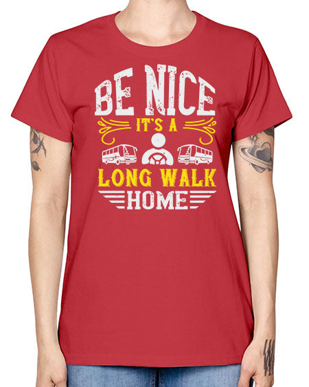 be nice its a long walk home Style 594# - Bus Driver -  Missy T-Shirt