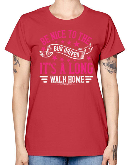 be nice to the bus driver its a long walk homee Style 598# - Bus Driver -  Missy T-Shirt