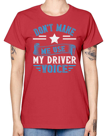 dont make me use my driver voice Style 724# - Bus Driver -  Missy T-Shirt