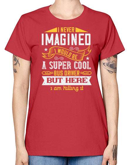 i never imagined i would be a super cool bus driver but here i am killing it Style 914# - Bus Driver -  Missy T-Shirt