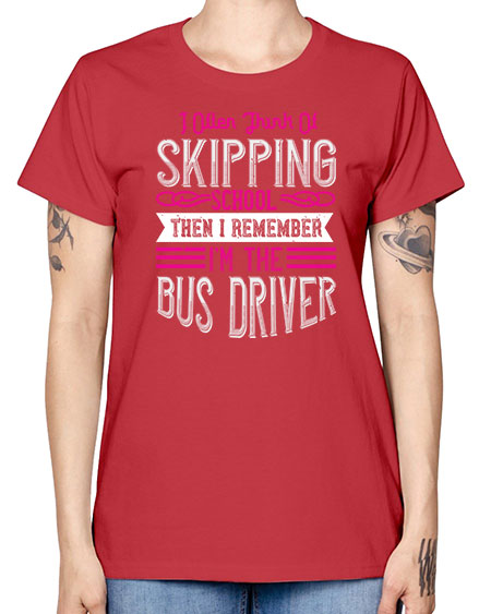 i often think of skipping school then i remember Im the bus driver Style 917# - Bus Driver -  Missy T-Shirt