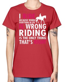 i ride because when everything in life is wrong riding is the only thinkg thats right - horse -  Missy T-Shirt