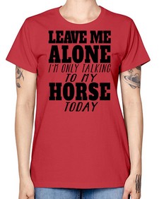 leave me alone im only talking to my horse - horse -  Missy T-Shirt