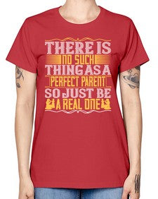 there is no such thing as a perfect parent so just be a real one 607# - parents day -  Missy T-Shirt