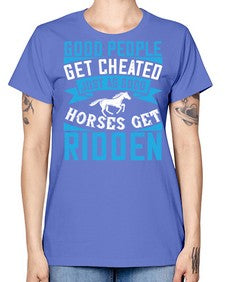 Good people get cheated just as good horses get ridden Style 53# - horse -  Missy T-Shirt