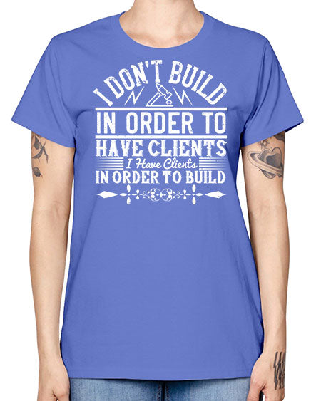 I dont build in order to have clients I have clients in order to build Style 192# - architect -  Missy T-Shirt