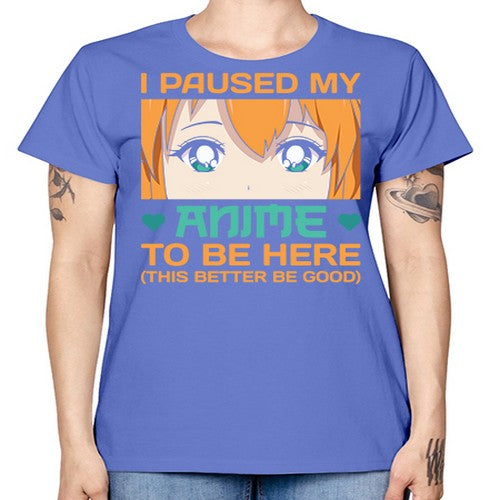 I paused my anime to be here this better be good235# - anime -  Missy T-Shirt