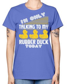 Im only talking to my rubber duck today Style 38# - ducks -  Missy T-Shirt