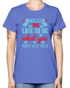 Its never too late to be what you might have been Style 252# - nurse -  Missy T-Shirt
