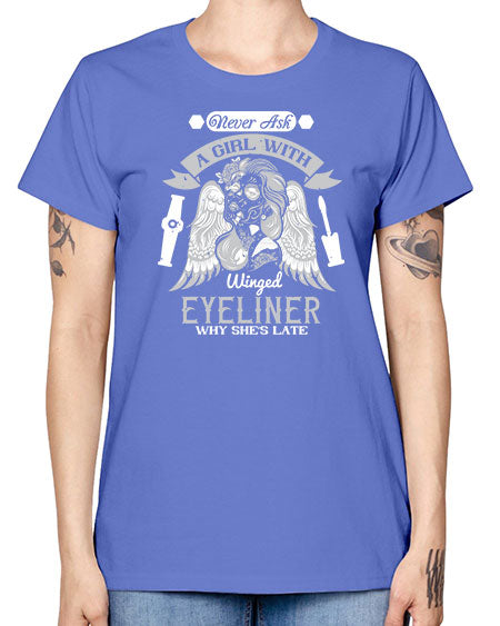 Never ask a girl with winged eyeliner why she’s late Style 189# - beauty - fashion -  Missy T-Shirt