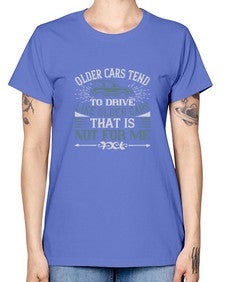 Older cars tend to drive like older cars That is not for me 59# - car -  Missy T-Shirt