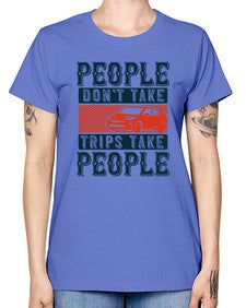 People dont take tripsTrips take people 54# - car -  Missy T-Shirt