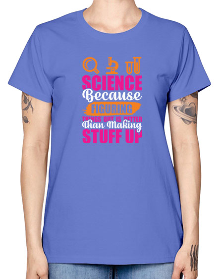 Science Because Figuring Things Out Is Better Than Making Stuff Up 145# - general science -  Missy T-Shirt