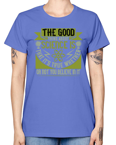 The good thing about science is that its true whether or not you believe in it 307# - general science -  Missy T-Shirt