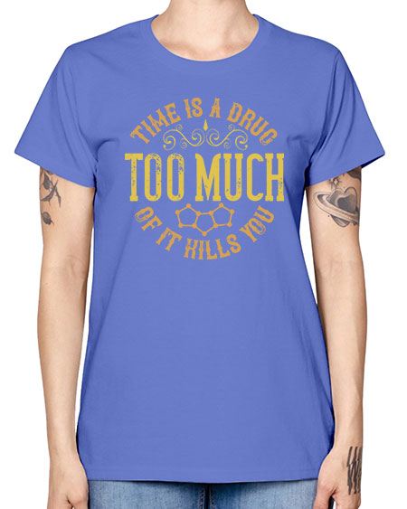 Time is a drug Too much of it kills you 303# - general science -  Missy T-Shirt