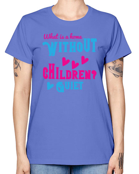 What is a home without children Quiet Style 237# - kids -  Missy T-Shirt