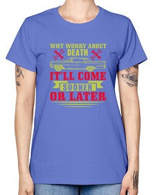 Why worry about death itll come sooner or later 89# - car -  Missy T-Shirt