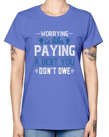 Worrying is like paying a debt you dont owe 110# - funny -  Missy T-Shirt