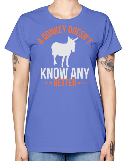 a donkey doesnt know any better Style 5# - donkey -  Missy T-Shirt