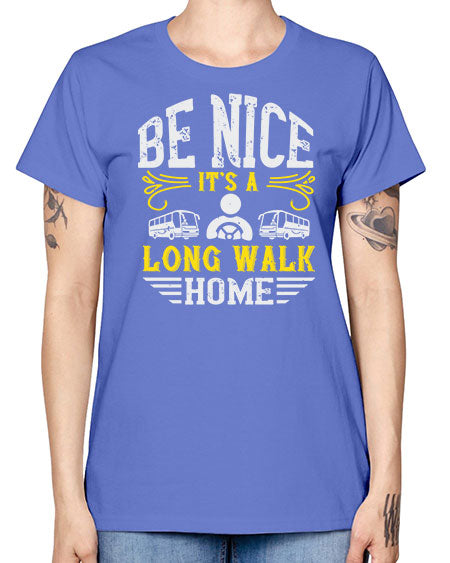 be nice its a long walk home Style 594# - Bus Driver -  Missy T-Shirt