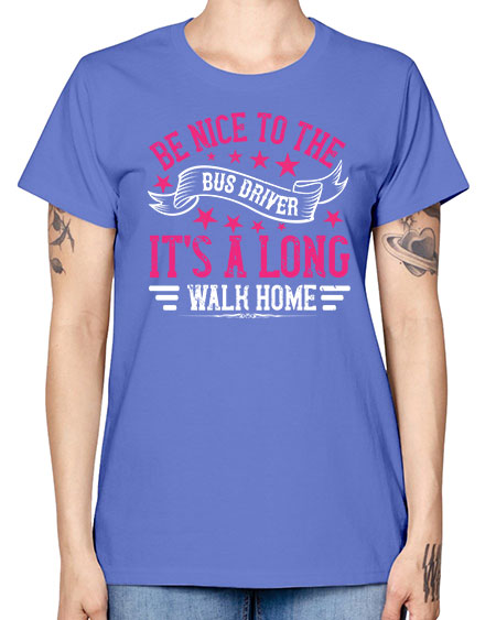 be nice to the bus driver its a long walk homee Style 598# - Bus Driver -  Missy T-Shirt