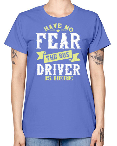 have no fear the bus driver is heree Style 831# - Bus Driver -  Missy T-Shirt