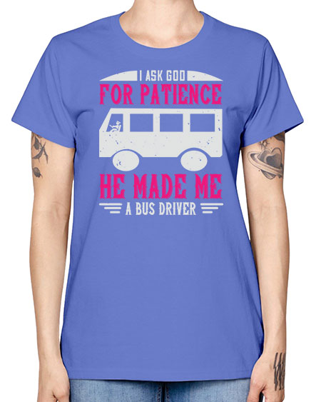 i ask god for patience he made me a bus driver Style 868# - Bus Driver -  Missy T-Shirt