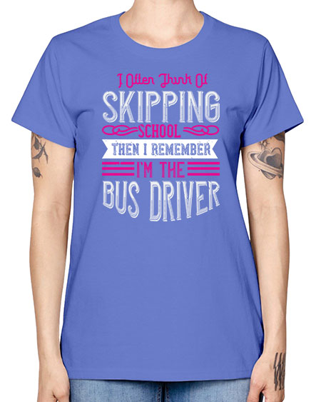 i often think of skipping school then i remember Im the bus driver Style 917# - Bus Driver -  Missy T-Shirt