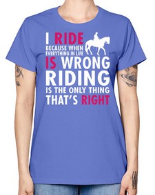 i ride because when everything in life is wrong riding is the only thinkg thats right - horse -  Missy T-Shirt
